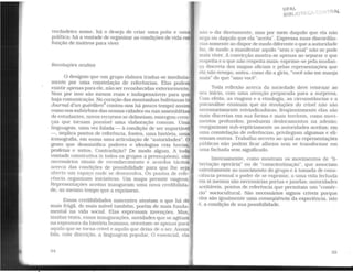verdadeiro nome, há o desejo de criar uma polis e uma
política; há a vontade de organizar as condições de vida em
função de motivos para viver.
Revoluções ocultas
O desígnio que um grupo elabora traduz-se imediata-
mente por uma constelação de referências. Elas podem
existir apenas para ele, não ser reconhecidas exteriormente.
Nem por isso são menos reais e indispensáveis para que
haja comunicação. No coração das montanhas bolivianas (o
Journal d'un guérillero4
contou-nos há pouco tempo) assim
como nos subúrbios das nossas cidades ou nas assembléias
de estudantes, novos recursos se delineiam; emergem cren-
ças que tornam possível uma elaboração comum. Uma
linguagem, uma vez falada - à condição de ser suportável
-. implica pontos de referência, fontes, uma história. uma
iconografia, em suma uma articulação de "autoridades". O
gesto que desmistifica poderes e ideologias cria heróis,
profetas e mitos. Contradição? De modo algum. A toda
vontade construtiva (e todos os grupos a pressupõem), são
necessários sinais de reconhecimento e acordos tácitos
acerca das condições de possibilidade para que lhe seja
aberto um espaço onde se desenvolva. Os pontos de refe-
rência organizam iniciativas. Um mapa permite viagens.
Representações aceitas inauguram uma nova credibilida-
de, ao mesmo tempo que a exprimem.
Essas credibilidades nascentes atestam o que há de
mais frágil, de mais móvel também, porém de mais funda-
mental na vida social. Elas expressam invenções. Mas,
muitas vezes, essas inaugurações, novidades que se agitam
na espessura da história humana. orientam-se apenas para
aquilo que se torna crível e aquilo que deixa de o ser. Assim
fala. com discrição, a linguagem popular. O essencial. ela
UFAL
BIBUOTEC. ·
não o diz diretamente. mas por meio daquilo que ela não
nega ou daquilo que ela "aceita". Expressa suas discordân-
rias somente ao dispor de modo diferente o que a autoridade
laz. de modo a manifestar aquilo "sem o qual" não se pode
mais viver. A convicção mostra-se apenas ao separar o que
respeita e o que não respeita mais; exprime-se pela mudan-
ça discreta dos mapas oficiais e pelas representações que
ela não renega; antes, como diz a gíria, "você não me manja
mais" do que "amo você".
Toda reflexão acerca da sociedade deve retornar ao
seu início, com uma atenção preparada para a surpresa.
Com efeito, as viagens e a etnologia, as circunstâncias e a
psicanáhse ensinam que as revoluções do crivel não são
necessariamente reivindicadoras; freqüentemente elas são
mais discretas em sua forma e mais terríveis, como movi-
mentos profundos; produzem deslocamentos na adesão;
reorganizam sub-repticiamente as autoridades aceitas; em
uma constelação de referências, privilegiam algumas e eli-
minam outras. Trabalho secreto ao qual as representações
públicas não podem ficar alheias sem se transformar em
uma fachada sem significado.
Inversamente, como mostram os moVimentos de "li-
bertação operária" ou de "conscientização". que associam
estreitamente ao nascimento do grupo e à tomada de cons-
ciência pessoal o poder de se exprimir, a uma vida fechada
em si mesma são necessárias portas e janelas: autoridades
aceitáveis, pontos de referência que permitam um "comér-
cio" sociocultural. São necessários signos críveis porque
eles são igualmente uma conseqüência da experiência, isto
é, a condição de sua possibilidade.
35
 