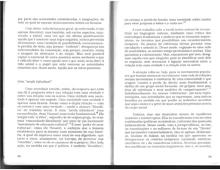 por parte das autoridades estabelecidas, e emigrações, do
lado no qual se operam deslocamentos lentos ou bruscos.
Com efeito, toda declaração geral, de certo modo, é não
apenas discutível, mas também, sob certos aspectos, equi-
vocada e risível, uma vez que ela afirma positivamente
aquilo que é somente uma regra negatíva, nunca percebida
diretamente, uma condição de possibilidade constantemen-
te perdida de vista, seja porque, "evidente", desapareça nos
subentendidos da comunição, seja porque, ausente, tenha
a imagem da abstração e da utopia. Mas será possível
captar o essencial de outra maneira senão mediante o que
é ridículo dizer e como aquilo sem o que nada seria dito? A
vida social e o papel que nela exercem as autoridades
remetem-nos, desse modo, àquilo que as torna possíveis.
Uma "tarefa infindável"
Uma sociedade resulta, enfim, da resposta que cada
um dá à pergunta sobre sua relação com uma verdade e
sobre sua relação com os outros. Uma verdade sem socie-
dade é apenas um engodo. Uma sociedade sem verdade é
apenas uma tirania. Assim como a dupla relação - com
os outros e com uma verdade - mede o alcance "filosófi-
co" do trabalho social. É uma "tarefa infindável" essa
reconciliação, dizia Husserl num texto fundamental.8
Ela
surgiu com "a idéia", segundo ele de origem grega, de criar
uma "'comunidade filosofante" por meio de um incessante
"movimento de educação cultural".9
É esse "poder de criar
culturas", como diz Husserl, a ambição que o homem
estabeleceu para si mesmo num momento da sua histó-
ria, à qual ele aspirava como sinal de sua dignidade, que
corre o risco, atualmente, na Europa, de provocar sua
"lassidão", como se ele se cansasse de si próprio. Mas toda
ação, na medida em que é política, é também "filosófica";
38
ele retoma a tarefa de fundar uma sociedade sobre razões
para viver próprias a todos e a cada um.
10
A esse trabalho cabe a tarefa (entre outras) de recons-
tituir na linguagem comum, mediante uma crítica dos
estereótipos tradicionais e poderes que se tornaram impen-
sáveis, os circuitos que possibilitam um reconhecimento
recíproco. Os pontos de referência devem permitir essa
circulação e orientá-la. Desse modo, organiza-se uma rede
de autoridades, ao mesmo tempo produzidas e aceitas. Elas
garantem a comunicação. Mas, exatamente por isso, desig-
nam aquilo com que ninguém pode se identificar nem dele
se esquivar, sem renunciar à ligação necessária entre a
relação com uma verdade e a relação com os outros.
A atenção volta-se, hoje, para os movimentos popula-
res que tentam instaurar ou restaurar uma rede de relações
sociais necessárias à existência de uma comunidade e que
reagem "contra a perda do direito mais fundamental, o
direito de um grupo social formular, ele próprio, seus qua-
t t " 11
dros de referência e seus modelos de compor amen o .
Indubitavelmente, há, nessas "referências", em suas repre-
sentações, nas autoridades que as expressam, uma inércia
benéfica na medida em que proíbe ao indivíduo acreditar
que seja o único e o prive de suas ambições pessoais acerca
do corpo social.
Todavia. elas não dependem menos de equihorios
instáveis e ininterruptos. Elas se transformam comas redes
combinadas (políticas, econômicas, culturais) das quais são
indissociáveis. Desse modo, com a jurisprudência, as leis,
as constituições e as milhares de formas de um "Direito"
que permanece consuetudináJ.io, elas se agitam, deslocam-
se, mudam de ênfase, na medida em que aparecem ou
desaparecem os critérios (religiosos, nacionais. estéticos,
científicos etc.) da consciência coletiva. Secretas porosida-
des modificam os contratos lingüísticos, isto é, os acordos,
39
 