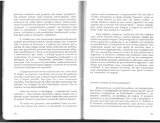 portanto. mediante uma pesquisa dos textos "primitivos".
Um método textual. aliás bastante extraordinário. deve,
pois. pressupor que esses textos primitivos sejam caracteri-
zados por um ··estilo sóbrio, enérgico e eficaz . Desse modo,
torna-se possível hierarquizar as versões do mesmo conto e
recuperar '"o autenticamente popular" na literatura das
elites. A '"sobriedade". a versão curta, o vigor: todos esses
traços, atribuídos a uma genialidade fundamental, permi-
tem dizer onde se encontra o "primitivo".
É verdade que essa construção repousa inteiramente
naquilo que pretende provar. Ela pressupõe que o popular
seja o começo da literatura e a irifância da cultura; que a
pureza de uma origem .social esteja enterrada na história;
que uma genialidade primitiva seja incessantemente adap-
tada pela literatura e deva ser incessantemente preservada
e reencontrada; que, enfim, a tradição popular articule as
profundezas da natureza (as "aspirações profundas" e as
perfeições da arte - sobriedade, vivacidade. eficácia da
narração). Com um pouco de psicanálise, explicaremos facil-
mente o recalcamento dessa origem e o retorno do recalcado
na própria linguagem da repressão.
O impressionante nessas análises não são. como dizia
M. Maget. as "aporias" resultantes dos termos do problema
tal como é colocado. mas o alcance desse problema: encon-
trar a origem perdida. Seja qual for o seu tratamento
científico. essa fascinação do objeto perdido toma posse dos
métodos na vertigem da sua contradição interna. Ela os
captura na sua impossibilidade.
Antes de criticar a abordagem - considerável, como
sabemos - dos estudos apontados, nosso exame visa à
pressão quase obcecada que exerce sobre eles essa questão
da 01igem. Ela parte do próprio conceito de "cultura popular".
De onde vem, portanto, essa sombra? Como se cons-
tituiu essa forma que parece se apresentar às pesquisas
68
apenas como evanescente e inapreensível? Na sua bela e
erudita "Introdução à canção popular francesa", como vi-
mos. Henri Marrou já dizia que. em última análise, "a
canção folclorica extrai de seu caráter distintivo um halo
popular que a encobre aos nossos olhos".34
Qual o sentido.
pois, desse fantasma que designa a origem ao ocultá-la,
desse "halo" que mostra ao "encobrir"?
Uma hipótese impõe-se, ainda que ela não explique
tudo. Esses estudos sobre a cultura popular tomam por
objeto sua própriaorigem. Eles perseguem na superfície dos
textos, diante de si, aquilo que é, na realidade, sua condição
de possibilidade: a eliminação de uma ameaça popular. Não
surpreende menos que esse objeto de interesse tome a
figura de uma origem perdida: a ficção de urna realidade que
deve ser encontrada conserva o traço da ação política que a
organizou. A literatura científica faz funcionar como uma
representação mítica o gesto que está em seu nascimento.
Ela não poderia, portanto, introduzir no discurso. como um
objeto ou um resultado de procedimentos rigorosos, o ato
inicial que constituiu uma curiosidade ao eliminar uma
realidade. E, sem sombra de dúvida, ela não solucionará
suas contradições internas enquanto esse gesto fundador
for "esquecido" ou negado
Leituras eruditas de temas populares
Reencontra-se, no nível da análise e da interpretação
dos temas, a ambigüidade do objeto cultura popular que já
deixavam transparecer as formulações contrárias e, no
entanto, solidárias, ao problema da origem. O primeiro
momento é o do recenseamento. Ele é útil e necessário. o
que não quer dizer que por isso seja evidente. G. Bolleme e
R. Mandrou constituíram repertórios, aliás abertos, temas
essenciais que reencontravam nos almanaques ou nos ca-
69
 