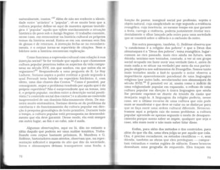 naturalmente, contos."4
ºAlém de não ser evidente a identi-
dade entre "artístico" e "popular", vê-se muito bem que a
cultura popular define-se aqui de maneira apenas tautoló-
gica: é "popular" aquilo que r~ete imediatamente a situação
histórica do povo sob o Antigo Regime. O trabalho consiste,
nesse caso, em reencontrar na história cultural os próprios
temas da história social. Entra-se em um sistema sem fim
de glosas e de retornos. A invenção fecha-se no reconheci-
mento, e o corpus torna-se repertório de citações. Nem o
folclore nem a história encontram explicação.
Como funciona a expressão cullural com relação à sua
msercão social? Se for verdade que aquilo a que chamamos
cultu~a popular penetrou todos os aspectos da vida campo-
nesa no século XVII, em que sonhos, em que mitos ela se
organizou?41
Respondendo a uma pergunta de E. Le Roy
Ladurie, Soriano aspira a poder restituir a grade segundo a
qual Perrault teria bebido no repertório folclórico; é, com
efeito, uma das chaves dos Contos.42
Como é possível. por
conseguinte, supor o problema resolvido por aquilo que édo
próprio repertório? Não é surpreendente que os temas, isto
é, o próprio popular. oscilem entre a descrição social positi-
vista ("o conteúdo social dos contos") e a alusão ao conteúdo
inapreensível de um domínio falaciosamente óbvio. De ma-
neira muito sintomática, Sariano desvia-se do problema da
coerência e do funcionamento da cultura popular em dire-
ção à pesquisa genealógica do texto primitivo. Durante todo
o tempo, a cultura popular está pressuposta no desenvolvi-
mento que ela deve garantir. Desse modo, ela está sempre
em outro lugar; ao fim e ao cabo, não é nada.
Algumas observações, aqui ou lá. dão no entanto a
idéia daquilo que poderia ser uma análise temática. Traba-
lhando com corpus bastante próximos, R. Mandrou e G.
Bolleme, historiadores mais atentos, observam que, na repre-
sentação inflexível e imposta do alto que dão da sociedade.
livros e almanaques deixam transparecer uma fenda: a
72
função do pastor, marginal social por profissão, sujeito e
objeto natural, cuja simplicidade se rege segundo a evidência
evangélica, cuja inocência, ao mesmo tempo em que garante
a festa. carrega a violência. poderia justamente revelar inci-
dentalmente o olhar lançado pelo outro para uma sociedade
que se constrói sobre o silêncio e a exclusão do outro.
Em outra passagem, também, G. Bolleme observa que
"o catolicismo é a religião dos pobres" e que o Deus dos
almanaques é o "Deus dos pobres": tema evangélico, lugar-
comum ao rico passado, mais rico ainda no futuro, sem
dúvida; sentimo-nos tentados, contudo, a ver aí um grupo
social ocupado em fazer ouvir sua verdade (isto é, antes de
mais nada a se situar na verdade) por meio da sua partici-
pação alegórica nos sofrimentos do Evangelho. Somos tanto
mais tentados ainda a fazê-lo quando o autor observa a
importância aparentemente paradoxal de uma linguagem
religiosa (por outro lado. secularizada) nos almanaques do
século XVIH.43
É possível ver aí, assim como o indício de
uma religiosidade popular em expansão, o refluxo de uma
cultura popular em direção à única linguagem que ainda
lhe pernúte exprimir-se diante do triunfo da razão que
desejaria negá-la. A linguagem da religião poderia, nesse
caso, ser o último recurso de uma cultura que não pode
mais se manifestar e que deve se calar ou se disfarçar para
que se faça ouvir uma ordem cultural diferente. Reencon-
tramos aqui a própria raiz do nosso problema: a cultura
popular apreende-se apenas segundo o modo de desapare-
cimento porque nosso saber se impõe, qualquer que seja o
caso, não mais ouvir e não mais saber falar disso.
Enfim, para além dos métodos e dos conteúdos, para
além do que ela diz, uma obra julga-se por aquilo que cala.
Ora, é preciso reconhecer, os estudos científicos - e, sem
dúvida, também as obras que eles privilegiam - compor-
tam estranhas e vastas regiões de silêncio. Esses brancos
desenham uma geografia do esquecido. Eles traçam em
73
 