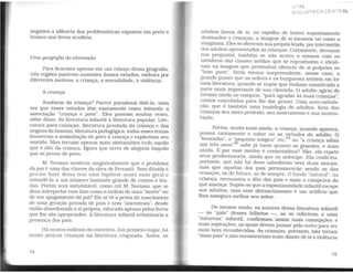 negativo a silhueta das problemáticas expostas em preto e
branco nos livros eruditos.
Uma geografia do eliminado
Para ficarmos apenas em um esboço dessa geografia,
três regiões parecem ausentes desses estudos, embora por
diferentes motivos: a criança, a sexualidade, a violência.
Acriança
Ausência da criança? Parece paradoxal dizê-lo, uma
vez que esses estudos têm exatamente como leitmotiv a
associação "criança e povo". Eles passam muitas vezes,
além disso, da literatura infantil à literatura popular. Lite-
ratura para crianças, literatura provinda da criança e das
origens do homem, literatura pedagógica: todos esses temas
favorecem a assimilação do povo à criança e explicitam seu
sentido. Mas tornam apenas mais sintomático tudo aquilo
que é dito da criança, figura que serve de alegoria daquilo
que se pensa do povo.
M. Sariano mostrou magistralmente que o problema
do pai é uma das chaves da obra de Perrault. Sem dúvida é
preciso fazer dessa tese uma hipótese muito mais geral e
estendê-la a um número bastante grande de contos e len-
das. Porém será indubitável, como crê M. Soriano, que se
deva interpretar esse fato como o indício de uma "morte" ou
de um apagamento do pai? Ele aí vê a prova do nascimento
de uma geração privada de pais e sem "ancestrais", desde
então abandonada a si própria, educada apenas pelos livros
que lhe são apropriados. A literatura infantil substituiria a
presença dos pais.
Há muitos indícios do contrário. Em primeiro lugar, há
muito poucas crianças na literatura resgatada. Antes, os
74
uc::AL
8tt3LIOTECA CENTRA&.
adultos fazem de si, no espelho de textos supostamente
destinados a crianças, a imagem de si mesmos tal como a
imaginam. Eles se oferecem sua próprialenda,porintermédio
dos adultos apresentados às crianças. Certamente, devemos
nos perguntar também se não ocorre o mesmo com os
membros das classes médias que se reproduzem e ideali-
zam na imagem que pretendem oferecer de si próprios ao
"bom povo". Seria menos surpreendente, nesse caso, o
grande prazer que os nobres e os burgueses sentem em ler
essa literatura, quando se supõe que tenham constituído a
parte mais importante de sua clientela. O adulto agiria do
mesmo modo ao comprar, "para agradar às suas crianças",
contos concebidos para lhe dar prazer. Uma auto-satisfa-
ção, que é também uma tautologia de adultos, faria das
crianças seu mero pretexto, seu instrumento e sua susten-
tação.
Porém, muito mais ainda, a criança, quando aparece,
possui exatamente o saber ou as virtudes do adulto. O
"bruxinho", o 'J§equeno mágico" etc.44
ou "a criança sábia
aos três anos" sabe já tanto quanto os grandes, e mais
ainda. E por esse motivo é contestadora? Não, ela repete
seus predecessores, ainda que os antt'cipe. Ela confirma,
portanto, que não há duas sabedorias nem duas morais,
mas que aquelas dos pais permanecerão sendo as das
crianças, as do futuro, as de sempre. O fundo "natural", na
criança, reencontra o dito dos pais e mais o comprova do
que ameaça. Supõe-se que a espontaneidade infantil escape
aos adultos, mas esse distanciamento é um artificio que
lhes assegura melhor seu saber.
Do mesmo modo, os autores dessa literatura infantil
os "pais" desses folhetos -. ao se referirem a uma
"natureza" infantil, confirmam assim suas concepções e
suas aspirações. as quais devem passar pelo outro para ser
mais bem reconhecidas. As crianças, portanto, não teriam
"mais pais" e não encontrariammais diante de si a violência
75
 