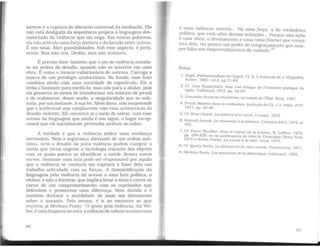 inverso e a ruptura do discurso universal da mediação. Ela
não está desligada da impotência própria à linguagem des-
conectada da violência que ela nega. Em outras palavras,
elanão articula uma força distinta e declaradaentre outras.
É um sinal. Abre possibilidades. Sob esse aspecto, é perti-
nente. Mas não cria. Desfaz, mas não instaura.
É preciso dizer também que o ato de violência instala-
se na ordem do desafio, quando não se inscreve em uma
obra. É como o torneio exibicionista de outrora. Carrega a
marca de um privilégio aristocrático. No fundo, esse luxo
combina ainda com uma sociedade do espetáculo. Ele a
irrita o bastante para excitá-la; mas não para a abalar, pois
ela preserva os meios de transformar em notícias de jornal
e de reabsorver, desse modo, a singularidade que se sub-
traía, por um instante, à sua lei. Além disso, não surpreende
que o intelectual seja complacente com essa aristocracia do
desafio violento. Ele encontra aí o meio de salvar, com esse
avesso da linguagem que ainda é um signo, o lugar excep-
cional que ele inicialmente pretendia atribuir ao saber.
A verdade é que a violência indica uma mudança
necessária. Nem a segurança alienante de um ordem anô-
nima, nem o desafio da pura violência podem cumprir a
tarefa que torna urgente a tautologia reinante dos objetos
com os quais parece se identificar a saúde desses novos
servos. Somente uma luta pode ser responsável por aquilo
que a violência se contenta em exprimir e fazer dela um
trabalho articulado com as forças. A desmistificação da
linguagem pela violência dá acesso a uma luta política, a
efetiva, e não a literária, que implicalevar a sério e correr os
riscos de um comprometimento com os reprimidos que
defendem e promovem uma diferença. Sem dúvida o é
também declarar a inutilidade de mais um documento
sobre o assunto. Pelo menos, é ir ao encontro ao que
escrevia já Merleau-Ponty: ··o gosto pela violência, diz We-
ber, é umafraqueza secreta; a exibição de nobres sentimentos
96
é uma violência secreta... Há uma força, a do verdadeiro
político, que está além dessas seduções... Porque sua ação
é uma 'obra'. o devotamento a uma coisa (Sache) que cresce
fora dela, ela possui um poder de congraçamento que sem-
pre falta aos empreendimentos da vaidade."9
Notas
1. IIcgel, Phénoménologie de l'espril, VI. TI. l; tradução de J. Hyppolite.
Aubier. 1961. vol.II, pp.71-84.
2. Cf. ,Jean Baudrillard, Pour une critique de l'économie polilique du
signe, Gallimard. 1972. pp. 44-50.
3. Alexandre Passerin d'Entreves, La notion de l'État. Sirey, 1967.
4. Freud, Ma/aise dans la civilisation. tradução de Ch. e ,J. Odier, PUF.
1971. pp. 43-48.
5. Cf. René Girarei, La violence et te sacré. Grasset. 1972.
6. Hannal1 Arendt, Du mensonge â la violence, Calmann-Lévy, 1972. p.
192.
7. Cf. Pierre Thuillier. Jeux et erveux de la science. R. Laffont, 1972,
pp. 298-329; ou as publicações do SIPRI de Estocolmo (Nova York.
1971) e Robin Clarke, La course à la mort. Seuil. 1972.
8 Cf. rgnacy Sachs. La découverle du tiers monde. Flammarion, 1971.
9. Merleau-Ponty, Les aventures de la dialectíque. Gallimard. 1955.
97
 