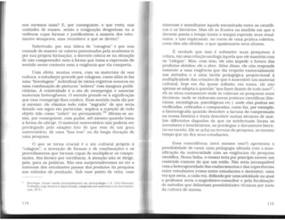 nos ouvimos mais? E. por conseguinte, o que resta, nas
unidades de ensino, senão a resignação desgostosa ou a
violência cujas formas e justificativas a maioria dos estu-
dantes desaprova, mas reconhece a que se devem?
Sobretudo. por sua tática de "coragem" e por sua
vontade de manter os valores patenteados pela academia (e
por sua própria formação), o docente coloca-se na situação
de não compreender nem a forma que toma a expressão do
sentido nesse contexto nem a exigência que ela comporta.
Com efeito, muitas vezes. com os materiais de sua
cultura, o estudaJ~te procede por colagens. como aliás se faz
uma "bricolagem" individual de vários registros sonoros ou
uma combinação de pinturas "nobres" com imagens publi-
citárias. A criatividade é o ato de reempregar e associar
materiais heterogêneos. O sentido prende-se à significação
que esse reemprego lhes confere. Esse sentido nada diz por
si mesmo; ele elimina todo valor "sagrado" de que seria
dotado um signo em particular; implica a rejeição de todo
objeto tido como "nobre" ou permanente.18
Afirma-se as-
sim, por conseguinte, com pudor, até mesmo quando toma
a forma do ultraje. O material universitário não poderia ser
privilegiado pelo simples fato de que vem de um grau
universitário, de uma "boa tese" ou da longa duração de
uma pesquisa.
O que se torna crucial é o ato cultural próprio à
"colagem", a invenção de formas e de combinações e os
procedimentos que tornam capaz de multiplicar as compo-
sições. Ato técnico por excelência. A atenção não se dirige,
pois, para as práticas. Não nos surpreenderemos ao ver o
interesse dos estudantes passar dos produtos da pesquisa
aos métodos de produção. Sob esse ponto de vista, esse
• Bricolage· termo usado principalm~nte na antropologia ( cf. Lévy-Straui.s).
Traballlo cuja tl!cnlca é improvisada. adaptada aos materiais e às circunstân-
ctas (NT)
114
interesse é semelhante àquele encontrado entre os científi-
cos e os literários. Mas ele se frustra na medida em que o
docente passa o tempo (mata o tempo) expondo seus resul-
tados. e não explicando. no curso de uma prática coletiva.
como eles são obtidos, o que apaixonaria seus alunos.
É verdade que isso é submeter suas pesquisas à
crítica. em uma relação análoga àquela que ele mantém com
os "colegas". Mas. com isso, ele não impede o futuro dos
produtos obtidos; ele o abre. Além disso. ele não responde
somente a uma exigência que diz respeito essencialmente
aos métodos e a uma tarefa pedagógica proporcional à
multiplicidade das criações de que é suscetível um material
cultural, hoje em dia quase infinito; em suma. ele não
apenas se adapta à questão "que fazer diante de tudo isso?";
ele se situa exatamente onde se colocam as pesquisas mais
decisivas, onde se elaboram novas práticas científicas (lite-
rárias, sociológicas, psicológicas etc.), onde elas podem ser
verificadas, criticadas e comparadas, como faz, por exemplo,
a historiografia quando descobre a lacuna do campesinato
na nossa história e tenta descobrir outras técnicas de aná-
lise diferentes daquelas de que os intelectuais foram os
inventores e beneficiários. ao privilegiar o documento literá-
rio ou escrito. Ele se acha no terreno da pesquisa. ao mesmo
tempo que no dos seus estudantes.
Essa coincidência (será mesmo isso?) apresenta a
possibilidade de casar uma pedagogia afinada com a mas-
sificação da universidade com as exigências da pesquisa
científica. Nessa linha, o ensino teria por princípio menos um
conteúdo comum do que um estilo. Não seria incompatível
com a heterogeneidade dos conhecimentos e das experiências
entre estudantes (como entre estudantes e docentes), uma
vez que seria, a cada vez, definido por umaatividade na qual
o professor seria o engenheiro-consultor e pela focalização
de métodos que delineiam possibilidades técnicas por meio
da cultura de massa.
115
 