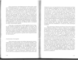 Essa perspectiva está legitimamente aberta pela noção
de TP (trabalhos práticos) e, na realidade, por muitos seminá-
rios - quando os TP não consistem apenas em exposições ou
aplicações de saberes estabelecidos, mas na aprendizagem
de métodos, uma prática de textos, a experiência de produ-
ções culturais e de "maneiras de proceder". Sendo assim, o
operário que participa de um estudo sobre a história das
políticas sindicais pode, em nome de sua própria experiência
de militante, colaborar no trabalho do grupo quejaz história,
comparar o discurso que se lhe apresentou no seu sindicato
com a maneira como é produzido cientificamente na historio-
grafia e encontrar aí, com seus colegas de equipe, estudantes
ou trabalhadores, uma técnica de reflexão sobre a sociedade
ou sobre suas próprias opções.
Com isso, a escola-lazer (schole significa lazer) torna-
se um trabalho necessário em uma cultura tecnicista. Ela
semeia um ato produtor de significações e um meio de se
orientar no centro da exposição luxuosa de uma civilização
que parece colocar seus clientes na posição de espectadores
e de consumidores (posição a longo prazo insustentável) e
torná-los tanto mais passivos quanto mais empanturrados
de informações.19
A autonomia: Um engodo
Uma convicção e quase um reflexo tipicamente univer-
sitário barra a comunicação com o mundo do trabalho: a da
autonomia enraizada na tradição de um corpo universitário.
Ela se traduz em instituições e em privilégios assim como
em concepções epistemológicas: ela cria barreiras e "distin-
ções". Explica sem dúvida também, em grande parte, o
desenvolvimento atrofiado dos IUT (Instituts universitaires
de tecnologie),20
cujo recrutamento representa este ano
[1973] 20% dos estudantes (33 mil em IUT contra 633 mil),
116
enquanto seus correspondentes norte-americanos (os Com-
munity colleges) reagrupam um terço dos estudantes (447
mil em CC, contra 992 mil nos colleges tradicionais [de
universidades). O que está em questão não é somente um
descrédito da cultura profissional com relação à cultura
universitária, ou a força dos preconceitos sociais, ou a
insuficiência dos créditos concedidos aos IUT, mas a vonta-
de tácita ou explícita de preservar a evolução autônoma de
um ensino universitário e situar fora dos sistemas de pro-
dução o empreendimento dito desinteressado que desperdiça
os homens, as forças e o dinheiro para salvaguardar a
cultura dos privilegiados. A produção cultural não é possível
em um sistema que, em nome da autonomia, coloca-se à
margem das leis econômicas e sociais de uma promoção
nacional.
Essa estrutura é apenas uma ficção. No que diz respeito
aos problemas políticos, P. Ricoeur enfatizou-os veemente-
mente antes da sua saída [do posto de deão na universidade]
de Nanterre e na sua carta de demissão. Os problemas
fundamentais da universidade dizem respeito ao país intei-
ro, e tanto quanto ela "não ~ode ser reformada em uma
sociedade que recusa a sê-lo", 1
não se poderia "atribuir às
autoridades universitárias a responsabilidade de solucionar,
pelo recurso daforça, um problema que o Estado se reconhe-
ce incapaz de esclarecer por meios propriamente políticos".22
Inversamente, a universidade não pode mais se julgar au-
tônoma. A universidade é um lugar onde se exercem forças
políticas, mas não constitui uma entre elas. Por que, então,
conservar a fícção jurídica que data da época em que o país
era constituído de um conjunto de "corporações", sendo que
hoje ela não protege mais, nem mesmo os universitários.
contra as intervenções de qualquer espécie e cujo único
efeito é justificar as inflexibilidades intelectuais, encorajar
a negação de uma situação nova e facilitar os álibis univer-
sitários ou políticos?
117
 