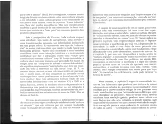 para viver e pensar" (ibid.). Por conseguinte, estamos muito
longe da divisão condescendente entre uma cultura letrada
a ser difundida e uma cultura popular a ser comentada de
um pouco mais acima, como se repetem "frases infantis"
sem lhes dar muita importância. Mas nos encontram.os
também a igual distância de um intercâmbio de bens cul-
turais que instalaria o "bom povo" no consumo passivo dos
produtos disponíveis.
Sob a perspectíva de Certeau, toda cultura requer
uma atividade, um modo de apropriação, uma adoção e
uma transformação pessoais, um intercâmbio instaurado
em um grupo social. É exatamente esse tipo de "cultura-
ção", se assim podemos dizer, que confere a cada época sua
fisionomia própria: "Entre uma sociedade e seus modelos
científicos, entre uma situação histórica e o instrumento
intelectual que lhe é adequado, existe uma relação que
constitui um sistema cultural" (cap. 8). Assim entendida, a
cultura não é nem um tesouro a ser protegido dos danos do
tempo, nem um "conjunto de valores a serem defendidos";
ela significa simplesmente "um trabalho que deve ser ~eali­
zado em toda a extensão da vida social" (cap. 9). E, ao
mesmo tempo, menos, se nos referimos à idéia de patrimô-
nio, e muito mais, se nos ocupamos da atividade social
contemporânea, como proclamavam os louvadores da "cul-
tura erudita". Que tais afirmações tenham vindo de um
historiador familiarizado com os séculos XVI e XVII e a
época barroca, avesso às sutilezas da arte de persuadir e à
Renascença não poderia senão irritar ou ser relegado à
categoria das impertinências e outras inconveniências, atri-
buídas aos malefícios subsistentes de maio de 1968. Não se
deixou de fazê-lo.
Certeau praticamente ignorou-o, inteiramente ocupa-
do em atacar com vigor a celebração estabelecida da "cultura
no singular", que ele criticava por ser sempre traduzida
como "o singular de um meio" (cap. 10). Daí sua vontade de
JO
11bstituir essa cultura no singular, que "impõe sempre a lei
cl(· nm poder", por uma outra concepção, centrada na "cul-
fwo no plural", que conclarna incessantemente pelo combate
1< 'onclusão).
A viagem de uma maneira de ver as coisas para outra
começa com esta constatação: há uma crise das repre-
•4cntações que mina a autoridade, palavras outrora eficazes
•w "tornaram não-críveis, uma vez que não abrem as portas
cerradas e não mudam as coisas" (cap. 9). Como explica no
primeiro capítulo, toda representação articula e exprime
uma convicção, a qual funda, por sua vez, a legitimidade da
autoridade: lá onde o crer deixa de estar presente nas
1epresentações, a autoridade, agora sem fundamento, é logo
nbandonada e seu poder desmorona, minado do interior. Se
o capítulo 3, por sua vez, desqualifica a noção aceita de
"cultura popular", é mostrando como ela resultou de uma
construção deliberada com fins políticos: no século XIX,
concordava-se em louvar a inocência e o vigor da cultura
popular quanto mais se tratava de apressar sua morte;
melancólico, o capítulo termina com esta certeza: "sem
dúvida, será sempre necessário um morto para que haja
fala". Na memória dos celebrantes, nada pode destruir "a
beleza do morto".
Mais otimista, o capítulo 5 sugere à universidade tor-
nar-se "um laboratório que produza uma cultura de massa
adequando os métodos às questões e às necessidades", mas
constata que a universidade se refugia de bom grado em uma
tarefa mais familiar, em que "se transforma em filtro que opõe
uma 'disciplina' às pressões". Para se tornar outra, deveria
satisfazer uma condição prévia: produzir essa cultura em
uma língua que não seja estranha à grande maioria, algo
impensável em um meio em que a menor veleidade de simpli-
ficar a ortografia provoca uma avalanche de protestos vindos
de todas as partes - "a ortografia é uma ortodoxia do passa-
11
 