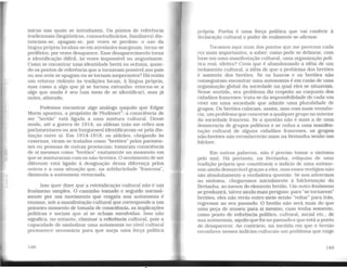 micas nas quais se introduzem. Os pontos de referência
tradicionais (linguísticos. consuetudinários, familiares) dis-
tanciam-se, apagam-se, por vezes se perdem: o uso da
língua própria localiza-se em atividades marginais, torna-se
periférico, por vezes desaparece. Esse desaparecimento torna
a identificação d.i.ficil, às vezes impossível ou angustiante.
Como se encontrar uma identidade bretã ou ocitana, quan-
do os pontos de referência que a tornavam possível aos pais
ou aos avós se apagam ou se tornam inoperantes? Há então
um retorno violento às tradições locais, à língua própria,
mas como a algo que já se tornou estranho: retorna-se a
algo que ainda é seu (um meio de se identificar). mas já
outro, alterado.
Podemos encontrar algo análogo naquilo que Edgar
Morin apontou, a propósito de Plodémet3
: a consciência de
ser "bretão'' está ligada a uma mistura cultural. Desse
modo, até a guerra de 1914, as aldeias (não me refiro aos
parlamentares ou aos burgueses) identificavam-se pela dis-
tinção entre si. Em 1914-1918, os aldeães, chegando às
casernas, viram-se tratados como "bretões" pelos parisien-
ses ou pessoas de outras províncias; tomaram consciência
de si mesmos como "bretões" exatamente no momento em
que se misturaram com os não-bretões. O sentimento de ser
diferente está ligado à designação dessa diferença pelos
outros e a uma situação que, na solidariedade "francesa",
diminuía a autonomia vivenciada.
Isso quer dizer que a reivindicação cultural não é um
fenômeno simples. O caminho tomado e seguido normal-
mente por um movimento que resgata sua autonomia é
exumar, sob a manifestação cultural que corresponde a um
primeiro momento de tomada de consciência, as implicações
políticas e sociais que aí se acham envolvidas. Isso não
significa, no entanto, eliminar a referência cultural, pois a
capacidade de simbolizar uma autonomia no nível cultural
permanece necessária para que surja uma força política
148
própria. Porém é urna força política que vai conferir à
declaração cultural o poder de realmente se afirmar.
Tocamos aqui num dos pontos que me parecem cada
vez mais importantes, a saber: como pode se delinear, com
base em uma manifestação cultural. uma organização polí-
tica real, efetiva? Creio que é abandonando a idéia de um
isolamento cultural, a idéia de que o problema dos bretões
é somente dos bretões. Se os bascos e os bretões não
conseguiram encontrar uma autonomia é em razão de uma
organização global da sociedade na qual eles se situavam.
Nesse sentido, seu problema diz respeito ao conjunto dos
cidadãos franceses: trata-se da impossibilidade de cada um
viver em uma sociedade que admite uma pluralidade de
grupos. Os bretões colocam, assim, mas com mais veemên-
cia, um problema que concerne a qualquer grupo no interior
da sociedade francesa. Se a questão não é mais a de uma
democracia de grupos políticos e se reduz a uma manifes-
tação cultural de alguns cidadãos franceses, os grupos
não-bretões não reconhecerão mais na Bretanha senão um
folclore.
Em outras palavras. não é preciso tomar o sintoma
pelo mal. Há portanto, na Bretanha. relíquias de uma
tradição própria que constituem o indício de uma autono-
mia ainda demarcável graças a eles, mas esses vestígios não
são absolutamente a verdadeira questão. Se nos ativermos
ao sintoma, chegaremos inicialmente à folclorização da
Bretanha, ao menos do elemento bretão. Um outro fenômeno
se produzirá, talvez ainda mais perigoso: para "se tornarem"
bretões, eles não verão outro meio senão "voltar" para trás,
regressar ao seu passado. O bretão não será mais do que
uma peça de museu para si mesmo, caso tenha somente,
como ponto de referência político, cultural, social etc.. de
sua autonomia, aquilo que foi no passado e que está a ponto
de desaparecer. Ao contrário, na medida em que o bretão
reconhece nesses indícios culturais um problema que exige
149
 