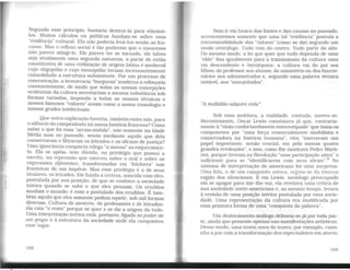 Segundo esse princípio. bastaria destruí-la para eliminá-
los. Muitos cálculos ou políticas fundam-se sobre essa
"evidência" cultural. Ela não poderia levá-los senão ao fra-
casso. Mas o reflexo social é tão poderoso que o insucesso
não parece atingi-lo. Ele parece ter se tornado, ele talvez
seja atualmente uma segunda natureza, a partir de então
constitutiva de uma civilização de origem latina e medieval
cujo oligopólio e cujo monopólio teriam incessantemente
consolidado a estrutura subsistente. Por um processo de
concentração, a tecnocracia "burguesa" moderna a reforçaria
constantemente, de modo que todas as nossas concepções
ocidentais da cultura secretariam a mesma substância sob
formas variadas, impondo a todas as nossas técnicas e
nossos famosos "valores" assim como a nossa cronologia e
nossas grades intelectuais.
Que outra explicação haveria, também entre nós, para
o silêncio do campesinato na nossa história francesa? Como
saber o que foi essa "arraia-miúda", não somente na Idade
Média mas no passado, senão mediante aquilo que dela
conservaram e filtraram os letrados e os oficiais de justiça?
Uma ignorância compacta relega ''amassa" ao esquecimen-
to. Ela se apóia, sem dúvida, no privilégio que possui a
escrita. na repressão que exerceu sobre o oral e sobre as
expressões diferentes, transformadas em "folclores" nas
fronteiras de um império. Mas esse privilégio é o de seus
titulares, os letrados. Ele funda a certeza, nascida com eles,
postulada por sua posição, de que se conhece a sociedade
inteira quando se sabe o que eles pensan1. Os eruditos
mudam o mundo: é esse o postulado dos eruditos. É tam-
bém aquilo que eles somente podem repetir, sob mil formas
diversas. Cultura de mestres, de professores e de letrados:
ela cala "o resto" porque se quer e se diz a origem do tudo.
Uma interpretação teórica está, portanto, ligada ao poder de
um grupo e à estrutura da sociedade onde ela conquistou
esse lugar.
168
Sem ir em busca das fontes e das causas no passado,
acrescentemos somente que uma tal "evidência" postula a
transmissibilidade dos "valores" (como se diz) segundo um
modo centrifugo. Tudo vem do centro. Tudo parte do alto.
Do mesmo modo, a lei que quer que tudo dependa de uma
"elite" fixa igualmente para a transmissão da cultura uma
via descendente e hierárquica: a cultura vai do pai aos
filhos; do professor aos alunos; do ministério ou dos funcio-
nários aos administrados e, segundo uma palavra técnica
notável, aos "assujeitados".
"A multidão adquire vida"
Sob essa moldura, a realidade, contudo. moveu-se.
Recentemente, Oscar Lewis constatava já que, contraria-
mente à "visão confortavelmente estereotipada" que toma os
camponeses por "uma força essencialmente imobilista e
conservadora na história humana", eles "exerceram um
papel importante, senão crucial, em pelo menos quatro
grandes revoluções", e isso, como lhe mostrava Pedro Marti-
nez, porque tiveram na Revolução "uma participação ativa" o
suficiente para se "identificarem com seus ideais".8
No
sistema de interpretação do americano foi uma surpresa.
Uma fala, a de um camponês asteca, erguia-se da imensa
região dos silenciosos. E em Lewis, sociólogo preocupado
em se apagar para dar-lhe voz, ela revelava uma crítica de
sua sociedade norte-americana e, ao mesmo tempo, levava
à revisão de uma posição teórica postulada por essa socie-
dade. Uma representação da cultura era modificada por
essa primeira forma de uma "conquista da palavra".
Um deslocamento análogo delineia-se já por toda par-
te, ainda que presente apenas nas manifestações artísticas.
Desse modo, uma teoria nova do teatro, por exemplo, cami-
nha a par com a transformação dos espectadores em atores:
169
 