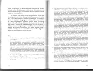 razão, no entanto. Os deslocamentos insinuam-se em seu
próprio saber; eles já são perceptíveis nas distorções de seu
sistema, tanto quanto na retomada de -::eus próprios concei-
tos pelos contestadores.
A política tem vistas curtas quando nega aquilo que
traem igualmente essas distorções no funcionamento inter-
no e irrupções estranhas ainda desprovidas de formulações
novas e "corretas". Ela prepara museus, não uma socieda-
de. Mais audaciosa e também, afinal, mais lúcida em
matéria de saber, é a política que distingue na diversidade
dos sinais o símbolo de um movimento geral e, portanto, o
indício de uma reorganização a ser feita. Mas, exatamente
porque a coragem intelectual não basta, assim como a
lucidez sozinha. faz-se necessária uma escolha, ligada à
ambição de recomeçar, isto é, de viver.
Notas
1. Cf. M. de Certeau, La prise de la parole (1968), nova edição, Seuil,
1994. capítulo V.
2. Dtzer, enfim. verdades era a reivindicação que dirigia tantas acusa-
ções contra a "mentira" das instituições. Mas Jullen Freund susten-
tava. ainda há pouco, que "a sinceridade é uma virtude privada. e
não pública" (L'essence du politique, Sirey, 1965, p.161: c[ p.199}.
No entanto. até mesmo utopistas (em parteporque nascidas fora dos
lugares da responsabilidade política). essas reivindicações atestam
cada vez menos um deslocamento da consciência ética. a partir de
então transformada em uma exigênciapolítica: à suspeita que atinge
os "valores·· investidos nos intercâmbios sociais. deve corresponder
a restauração ou a instauração de uma "verdade" dasrepresentações
e das comunicações.
3. Cf. Andrew Shonfield. Le capitalisme d'aujourd'hui. L'État et /'entre-
prise. Gallimard. 1967, pp.71-78.
4. Cf. Robert K. Merton. Éléments de méthode sociologique, Plon, 195:>,
pp.134-168.
186
5. É em especial o que o próprio Robert Mandrou "constata", ao folhear
a "Biblioteca Azul" de Troyes, conjunto de edições populares ambu-
lantes na França do século XVlll (De la culture populaire aux XVTie
et XVIIle siecles, Stock, 1964). Esse estudo exemplar e que tem.
infelizmente, muito poucos correspondentes, traz conclusões. ou
antes postulados. que parecem discutíveis. Robert Mandrou revela:
os livrinhos editados em Troyes retomam tardiamente e simplificam
concepções que remontam à astrologia ou à medicina eruditas do
século XVI. Mas se pode disso concluir que nos revelam a cultura
das regiões onde foram difundidas? Elas representam um. vestígio
da cultura de elite e esse vestígio é precisamente o que os autores
("escudeiros", teólogos etc.) e os editores de Troyes produzem para
uso dos aldeães e lhes vendem. É uma produção comercial que
"desce" dos letrados para o povo, por intermédio desses pequenos
editores e que atesta antes a concepção que osfabricantes fazem da
cultura popular. Que ela seja comprada e lida, isso não prova que
explique a linguagem própria aos camponeses da época. Isso poderia
provar que eles Vivem fora desse circuito "literário". do qual. por
outro lado, não se concedem senão restos. Genevleve Bolleme, aliás,
aponta-o: "Feita para o povo. essa literatura. no entanto, não fala
nem dele. nem como ele. O povo está ausente dessas obras escritas
para lhe agradar" e por especialistas ("Littérature populaire et
Uttérature de colportage au XVIIIe siecle". em Livre et société dans
la France du XVJlle siecle, Mouton. 1965, pp. 66-67).
Seria um bom método, hoje, comparar a cultura dos espectadores
da televisão com o conteúdo dos programas que lhes são destinados?
Isso seria tomar pela expressão de uma experiência local (e sem
dúvida diferente) o sistema cultural que lhe é Jmposto do alto e que
tende ou a eliminá-la ou a marginalizá-la cada vez mais. Aqui
também, até naanálise de uma "cultura popular", a grade intelectual
de uma elite postula, portanto, de anlemão. o resultado que a
justificará. O fato é tanto mais notável quanto é admirável o livro.
6. Refiro-me em particular à relação, bastante matizada. de PierreVilar,
"Enseignement primaire et culture populaire en France sous la Ille
Républlque'', em Niveaux de culture et groupes sociaux, Mouton.
1968, pp. 267-276.
7. Cf. em especial Pierre Bourdieu e Jean-Claude Passeron. Les héri-
tiers, edição aumeutada, Minuit, 1966; Pierre Bourdieu. "La trans-
mission de l'héritage culturel", emDarms. Le partage des bénéfices,
Minuit, 1966, pp. 387-405; assim como "L'école conservatrlce. Les
inégalités devant l'école et devant la culture". emRevuejrançaise de
sociologte. t. VI, 1966. pp. 325-347 etc.
Do ponto de vista metodológico. P. Bourdieu apontou no próprio
sociólogo os danos de um "etnocentrlsrno de classe": "Entre todos os
187
 