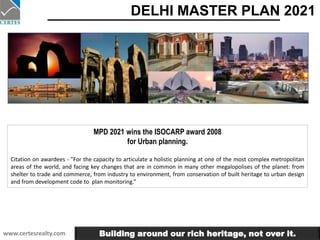 DELHI MASTER PLAN 2021 MPD 2021 wins the ISOCARP award 2008  for Urban planning.  Citation on awardees - &quot;For the capacity to articulate a holistic planning at one of the most complex metropolitan areas of the world, and facing key changes that are in common in many other megalopolises of the planet: from shelter to trade and commerce, from industry to environment, from conservation of built heritage to urban design and from development code to  plan monitoring.” Building around our rich heritage, not over it. 
