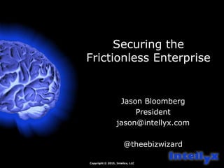 Copyright © 2015, Intellyx, LLC
6
Securing the
Frictionless Enterprise
Jason Bloomberg
President
jason@intellyx.com
@theeb...