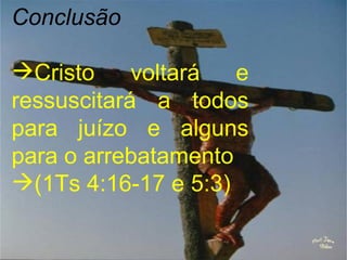 Conclusão

Cristo     voltará  e
ressuscitará a todos
para juízo e alguns
para o arrebatamento
(1Ts 4:16-17 e 5:3)
 