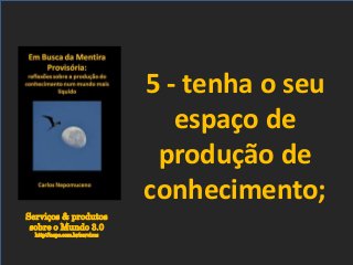 Serviços & produtos
sobre o Mundo 3.0
http://nepo.com.br/servicos
5 - tenha o seu
espaço de
produção de
conhecimento;
 