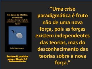 Serviços & produtos
sobre o Mundo 3.0
http://nepo.com.br/servicos
“Uma crise
paradigmática é fruto
não de uma nova
força, pois as forças
existem independentes
das teorias, mas do
desconhecimento das
teorias sobre a nova
força.”
 
