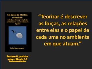Serviços & produtos
sobre o Mundo 3.0
http://nepo.com.br/servicos
“Teorizar é descrever
as forças, as relações
entre elas e o papel de
cada uma no ambiente
em que atuam.”
 