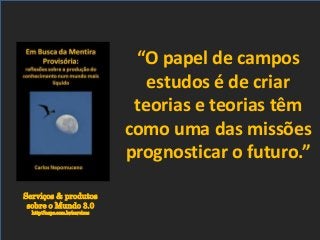 Serviços & produtos
sobre o Mundo 3.0
http://nepo.com.br/servicos
“O papel de campos
estudos é de criar
teorias e teorias têm
como uma das missões
prognosticar o futuro.”
 