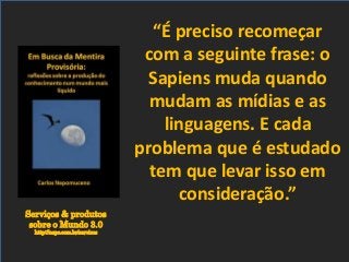 Serviços & produtos
sobre o Mundo 3.0
http://nepo.com.br/servicos
“É preciso recomeçar
com a seguinte frase: o
Sapiens muda quando
mudam as mídias e as
linguagens. E cada
problema que é estudado
tem que levar isso em
consideração.”
 