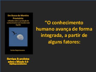 Serviços & produtos
sobre o Mundo 3.0
http://nepo.com.br/servicos
“O conhecimento
humano avança de forma
integrada, a partir de
alguns fatores:
 