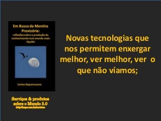 Serviços & produtos
sobre o Mundo 3.0
http://nepo.com.br/servicos
Novas tecnologias que
nos permitem enxergar
melhor, ver melhor, ver o
que não víamos;
 