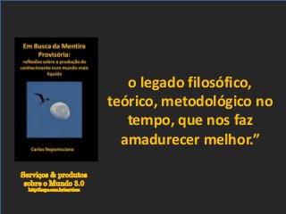Serviços & produtos
sobre o Mundo 3.0
http://nepo.com.br/servicos
o legado filosófico,
teórico, metodológico no
tempo, que nos faz
amadurecer melhor.”
 