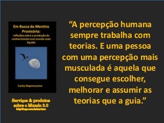 Serviços & produtos
sobre o Mundo 3.0
http://nepo.com.br/servicos
“A percepção humana
sempre trabalha com
teorias. E uma pessoa
com uma percepção mais
musculada é aquela que
consegue escolher,
melhorar e assumir as
teorias que a guia.”
 