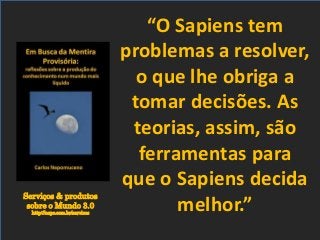 Serviços & produtos
sobre o Mundo 3.0
http://nepo.com.br/servicos
“O Sapiens tem
problemas a resolver,
o que lhe obriga a
tomar decisões. As
teorias, assim, são
ferramentas para
que o Sapiens decida
melhor.”
 