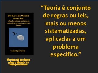 Serviços & produtos
sobre o Mundo 3.0
http://nepo.com.br/servicos
“Teoria é conjunto
de regras ou leis,
mais ou menos
sistematizadas,
aplicadas a um
problema
específico.”
 