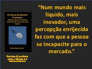 Serviços & produtos
sobre o Mundo 3.0
http://nepo.com.br/servicos
“Num mundo mais
líquido, mais
inovador, uma
percepção enrijecida
faz com que a pessoa
se incapacite para o
mercado.”
 