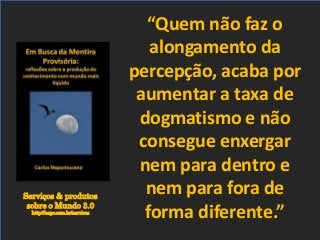 Serviços & produtos
sobre o Mundo 3.0
http://nepo.com.br/servicos
“Quem não faz o
alongamento da
percepção, acaba por
aumentar a taxa de
dogmatismo e não
consegue enxergar
nem para dentro e
nem para fora de
forma diferente.”
 