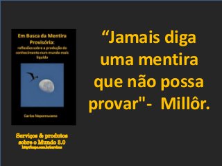 Serviços & produtos
sobre o Mundo 3.0
http://nepo.com.br/servicos
“Jamais diga
uma mentira
que não possa
provar"- Millôr.
 