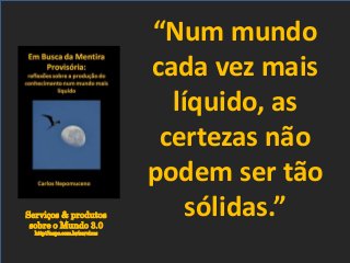 Serviços & produtos
sobre o Mundo 3.0
http://nepo.com.br/servicos
“Num mundo
cada vez mais
líquido, as
certezas não
podem ser tão
sólidas.”
 