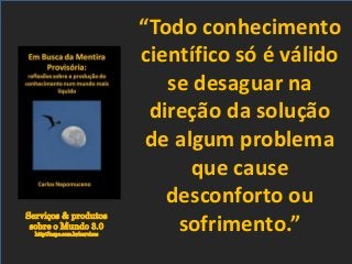 Serviços & produtos
sobre o Mundo 3.0
http://nepo.com.br/servicos
“Todo conhecimento
científico só é válido
se desaguar na
direção da solução
de algum problema
que cause
desconforto ou
sofrimento.”
 