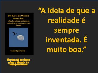 Serviços & produtos
sobre o Mundo 3.0
http://nepo.com.br/servicos
“A ideia de que a
realidade é
sempre
inventada. É
muito boa.”
 