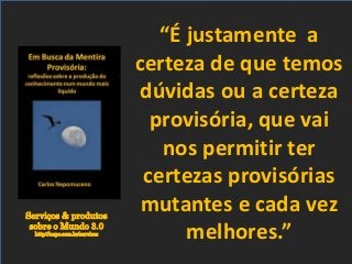 Serviços & produtos
sobre o Mundo 3.0
http://nepo.com.br/servicos
“É justamente a
certeza de que temos
dúvidas ou a certeza
provisória, que vai
nos permitir ter
certezas provisórias
mutantes e cada vez
melhores.”
 