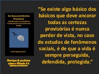 Serviços & produtos
sobre o Mundo 3.0
http://nepo.com.br/servicos
“Se existe algo básico dos
básicos que deve ancorar
todas as certezas
provisórias é nunca
perder de vista, no caso
de estudos de fenômenos
sociais, é de que a vida é
sempre perseguida,
defendida, protegida.”
 
