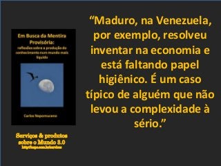 Serviços & produtos
sobre o Mundo 3.0
http://nepo.com.br/servicos
“Maduro, na Venezuela,
por exemplo, resolveu
inventar na economia e
está faltando papel
higiênico. É um caso
típico de alguém que não
levou a complexidade à
sério.”
 