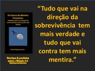 Serviços & produtos
sobre o Mundo 3.0
http://nepo.com.br/servicos
“Tudo que vai na
direção da
sobrevivência tem
mais verdade e
tudo que vai
contra tem mais
mentira.”
 