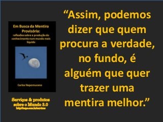 Serviços & produtos
sobre o Mundo 3.0
http://nepo.com.br/servicos
“Assim, podemos
dizer que quem
procura a verdade,
no fundo, é
alguém que quer
trazer uma
mentira melhor.”
 