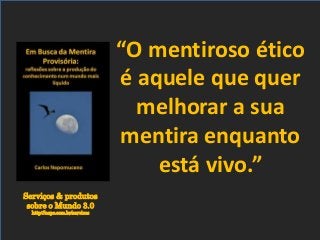 Serviços & produtos
sobre o Mundo 3.0
http://nepo.com.br/servicos
“O mentiroso ético
é aquele que quer
melhorar a sua
mentira enquanto
está vivo.”
 