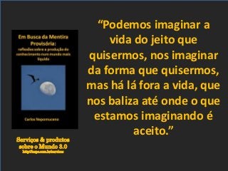 Serviços & produtos
sobre o Mundo 3.0
http://nepo.com.br/servicos
“Podemos imaginar a
vida do jeito que
quisermos, nos imaginar
da forma que quisermos,
mas há lá fora a vida, que
nos baliza até onde o que
estamos imaginando é
aceito.”
 