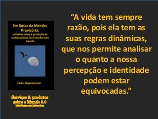 Serviços & produtos
sobre o Mundo 3.0
http://nepo.com.br/servicos
“A vida tem sempre
razão, pois ela tem as
suas regras dinâmicas,
que nos permite analisar
o quanto a nossa
percepção e identidade
podem estar
equivocadas.”
 