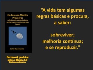 Serviços & produtos
sobre o Mundo 3.0
http://nepo.com.br/servicos
“A vida tem algumas
regras básicas e procura,
a saber:
sobreviver;
melhoria contínua;
e se reproduzir.”
 