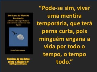 Serviços & produtos
sobre o Mundo 3.0
http://nepo.com.br/servicos
“Pode-se sim, viver
uma mentira
temporária, que terá
perna curta, pois
minguém engana a
vida por todo o
tempo, o tempo
todo.”
 