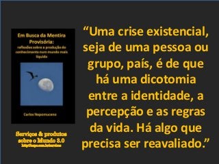Serviços & produtos
sobre o Mundo 3.0
http://nepo.com.br/servicos
“Uma crise existencial,
seja de uma pessoa ou
grupo, país, é de que
há uma dicotomia
entre a identidade, a
percepção e as regras
da vida. Há algo que
precisa ser reavaliado.”
 
