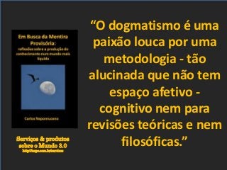 Serviços & produtos
sobre o Mundo 3.0
http://nepo.com.br/servicos
“O dogmatismo é uma
paixão louca por uma
metodologia - tão
alucinada que não tem
espaço afetivo -
cognitivo nem para
revisões teóricas e nem
filosóficas.”
 
