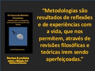 Serviços & produtos
sobre o Mundo 3.0
http://nepo.com.br/servicos
“Metodologias são
resultados de reflexões
e de experiências com
a vida, que nos
permitem, através de
revisões filosóficas e
teóricas irem sendo
aperfeiçoadas.”
 