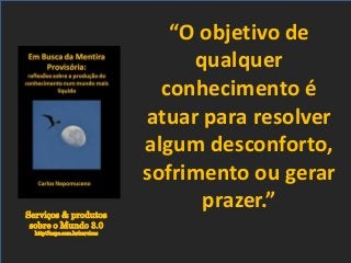 Serviços & produtos
sobre o Mundo 3.0
http://nepo.com.br/servicos
“O objetivo de
qualquer
conhecimento é
atuar para resolver
algum desconforto,
sofrimento ou gerar
prazer.”
 