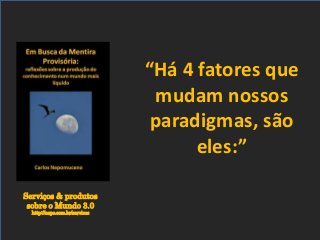 Serviços & produtos
sobre o Mundo 3.0
http://nepo.com.br/servicos
“Há 4 fatores que
mudam nossos
paradigmas, são
eles:”
 