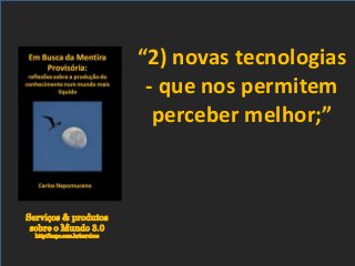 Serviços & produtos
sobre o Mundo 3.0
http://nepo.com.br/servicos
“2) novas tecnologias
- que nos permitem
perceber melhor;”
 