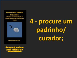 Serviços & produtos
sobre o Mundo 3.0
http://nepo.com.br/servicos
4 - procure um
padrinho/
curador;
 