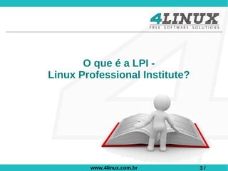 O que é a LPI -
Linux Professional Institute?




        www.4linux.com.br       3/
 